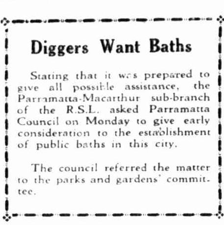 Newspaper clipping headed Diggers Want Baths: the Parramatta-Macarthur sub-branch of the R.S.L. asked Parramatta Council to give early consideration to establishing public baths in the city, and the council referred the matter to its parks and gardens committee.